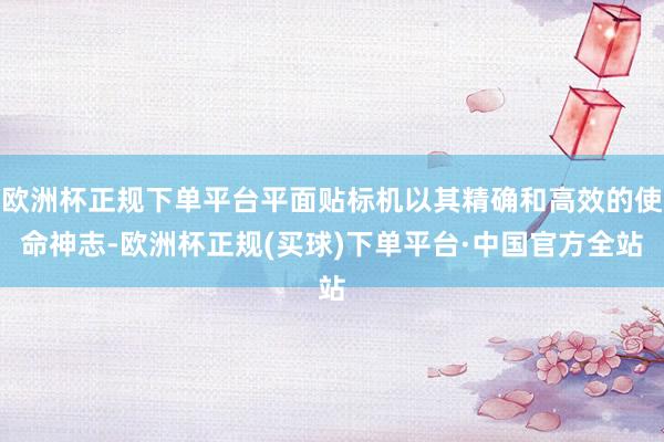 欧洲杯正规下单平台平面贴标机以其精确和高效的使命神志-欧洲杯正规(买球)下单平台·中国官方全站