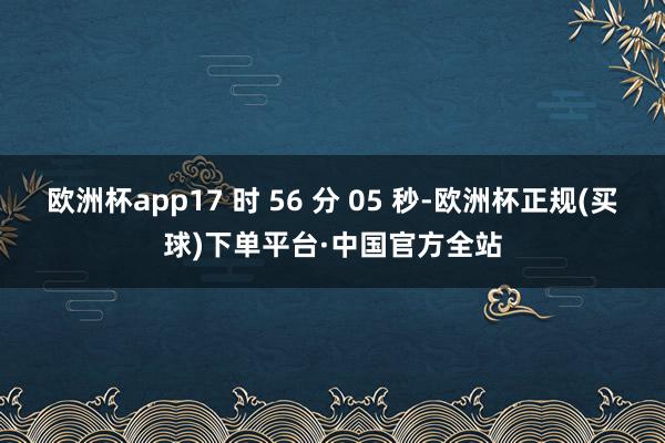 欧洲杯app17 时 56 分 05 秒-欧洲杯正规(买球)下单平台·中国官方全站