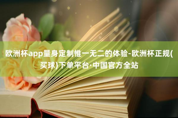 欧洲杯app量身定制惟一无二的体验-欧洲杯正规(买球)下单平台·中国官方全站