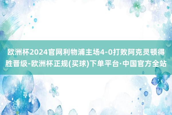 欧洲杯2024官网利物浦主场4-0打败阿克灵顿得胜晋级-欧洲杯正规(买球)下单平台·中国官方全站