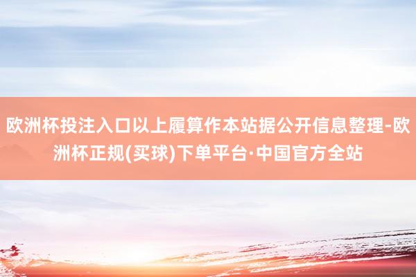 欧洲杯投注入口以上履算作本站据公开信息整理-欧洲杯正规(买球)下单平台·中国官方全站