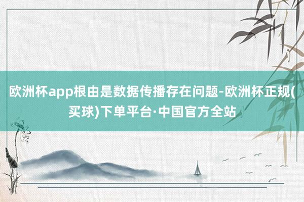 欧洲杯app根由是数据传播存在问题-欧洲杯正规(买球)下单平台·中国官方全站